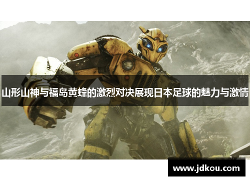 山形山神与福岛黄蜂的激烈对决展现日本足球的魅力与激情