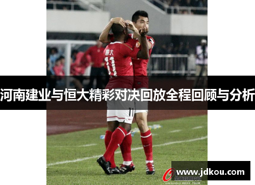 河南建业与恒大精彩对决回放全程回顾与分析