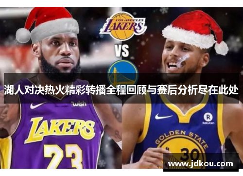 湖人对决热火精彩转播全程回顾与赛后分析尽在此处