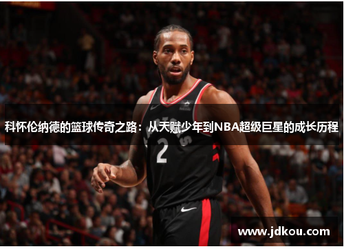 科怀伦纳德的篮球传奇之路：从天赋少年到NBA超级巨星的成长历程