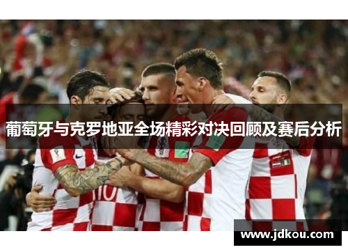 葡萄牙与克罗地亚全场精彩对决回顾及赛后分析